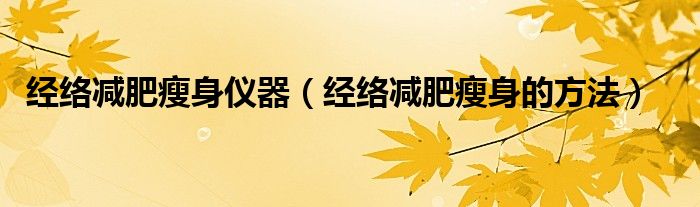 經(jīng)絡(luò)減肥瘦身儀器（經(jīng)絡(luò)減肥瘦身的方法）