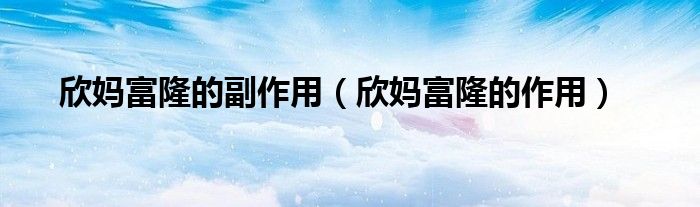 欣媽富隆的副作用（欣媽富隆的作用）