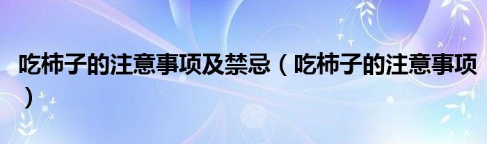 吃柿子的注意事項(xiàng)及禁忌（吃柿子的注意事項(xiàng)）