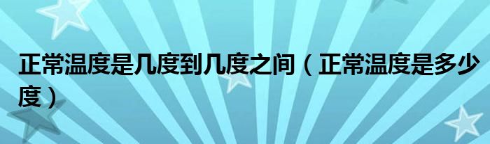 正常溫度是幾度到幾度之間（正常溫度是多少度）