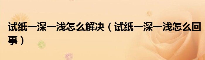 試紙一深一淺怎么解決（試紙一深一淺怎么回事）