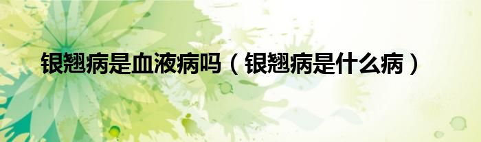 銀翹病是血液病嗎（銀翹病是什么?。?class='thumb lazy' /></a>
		    <header>
		<h2><a  href=