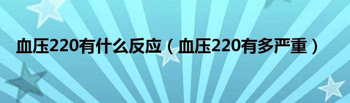 血壓220有什么反應(yīng)（血壓220有多嚴(yán)重）