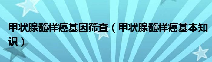 甲狀腺髓樣癌基因篩查（甲狀腺髓樣癌基本知識）