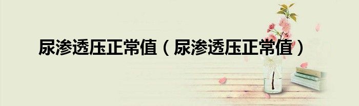 尿滲透壓正常值（尿滲透壓正常值）