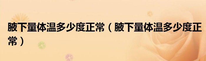 腋下量體溫多少度正常（腋下量體溫多少度正常）
