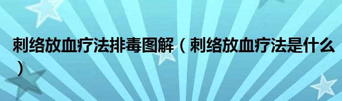 刺絡(luò)放血療法排毒圖解（刺絡(luò)放血療法是什么）