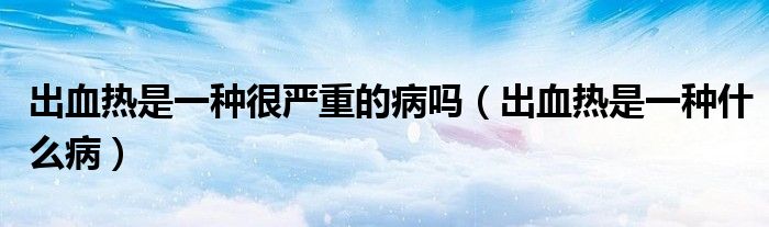 出血熱是一種很嚴重的病嗎（出血熱是一種什么?。?class='thumb lazy' /></a>
		    <header>
		<h2><a  href=