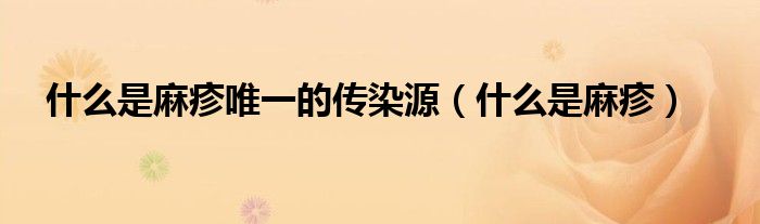 什么是麻疹唯一的傳染源（什么是麻疹）