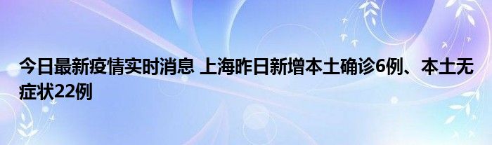 今日最新疫情實時消息 上海昨日新增本土確診6例、本土無癥狀22例