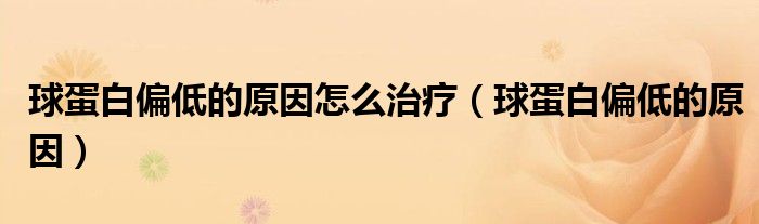 球蛋白偏低的原因怎么治療（球蛋白偏低的原因）