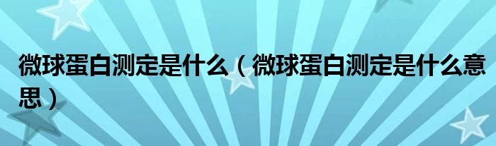 微球蛋白測(cè)定是什么（微球蛋白測(cè)定是什么意思）