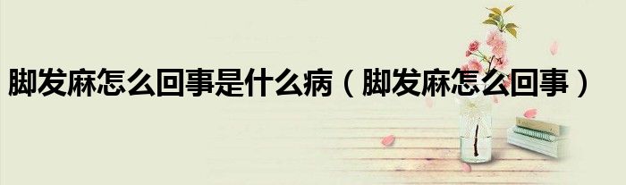 腳發(fā)麻怎么回事是什么?。_發(fā)麻怎么回事）