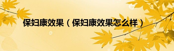 保婦康效果（保婦康效果怎么樣）
