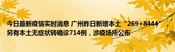 今日最新疫情實(shí)時(shí)消息 廣州昨日新增本土“269+8444”，另有本土無癥狀轉(zhuǎn)確診714例，涉疫場所公布