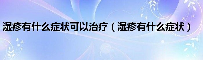 濕疹有什么癥狀可以治療（濕疹有什么癥狀）