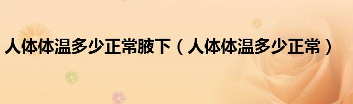 人體體溫多少正常腋下（人體體溫多少正常）