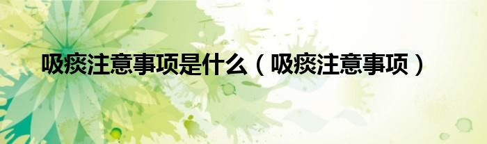 吸痰注意事項是什么（吸痰注意事項）
