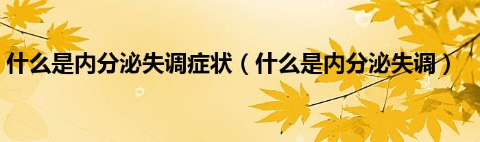 什么是內(nèi)分泌失調(diào)癥狀（什么是內(nèi)分泌失調(diào)）