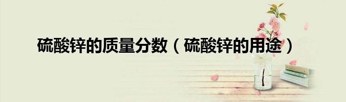 硫酸鋅的質(zhì)量分?jǐn)?shù)（硫酸鋅的用途）