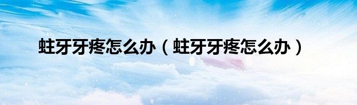 蛀牙牙疼怎么辦（蛀牙牙疼怎么辦）