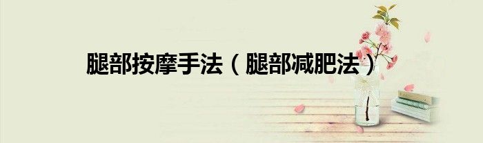 腿部按摩手法（腿部減肥法）