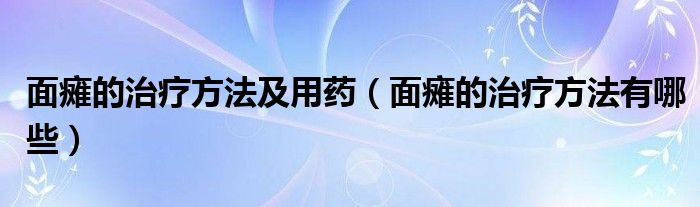 面癱的治療方法及用藥（面癱的治療方法有哪些）