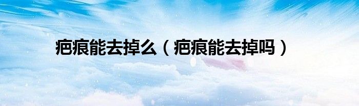 疤痕能去掉么（疤痕能去掉嗎）