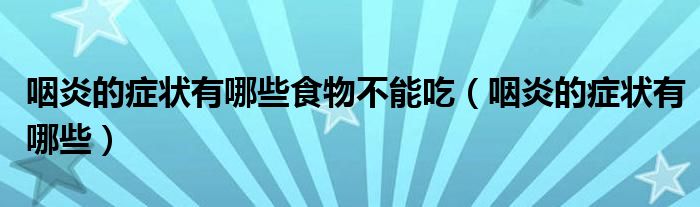 咽炎的癥狀有哪些食物不能吃（咽炎的癥狀有哪些）