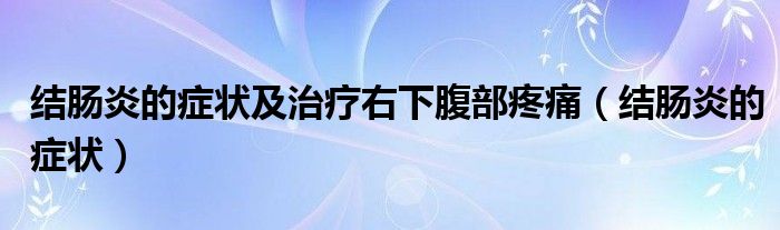 結(jié)腸炎的癥狀及治療右下腹部疼痛（結(jié)腸炎的癥狀）