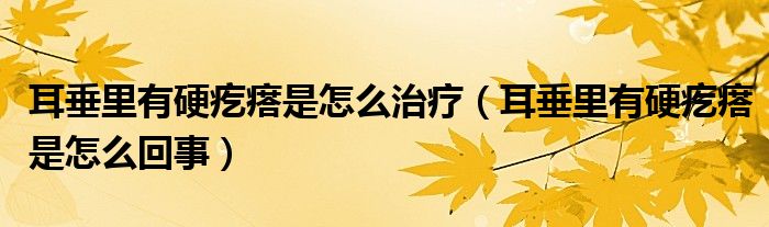 耳垂里有硬疙瘩是怎么治療（耳垂里有硬疙瘩是怎么回事）