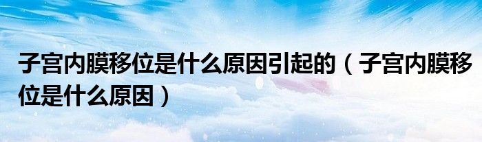 子宮內(nèi)膜移位是什么原因引起的（子宮內(nèi)膜移位是什么原因）