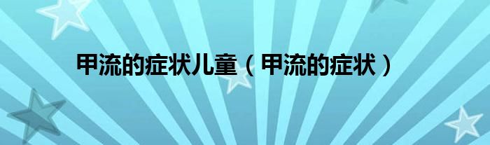 甲流的癥狀兒童（甲流的癥狀）