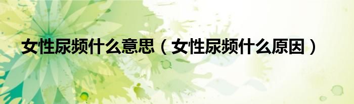 女性尿頻什么意思（女性尿頻什么原因）