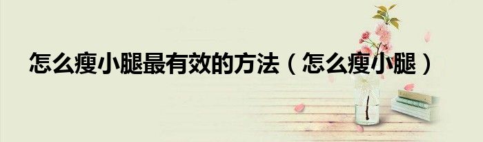 怎么瘦小腿最有效的方法(怎么瘦小腿)