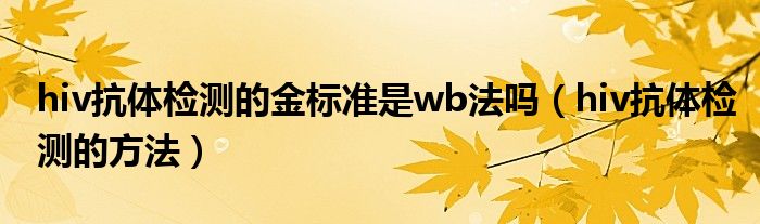 hiv抗體檢測(cè)的金標(biāo)準(zhǔn)是wb法嗎（hiv抗體檢測(cè)的方法）