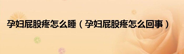 孕婦屁股疼怎么睡（孕婦屁股疼怎么回事）