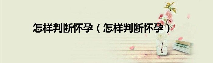 怎樣判斷懷孕（怎樣判斷懷孕）