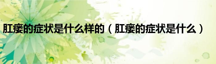 肛瘺的癥狀是什么樣的（肛瘺的癥狀是什么）