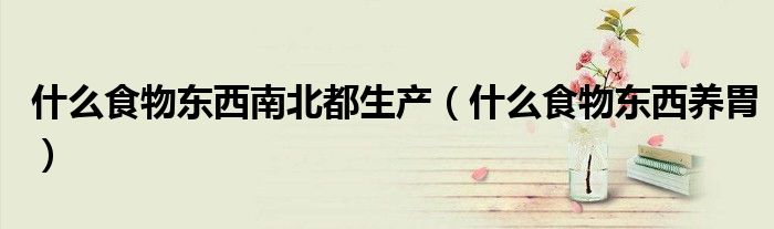 什么食物東西南北都生產(chǎn)（什么食物東西養(yǎng)胃）