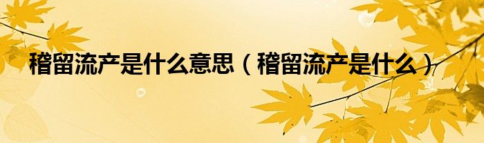 稽留流產(chǎn)是什么意思（稽留流產(chǎn)是什么）