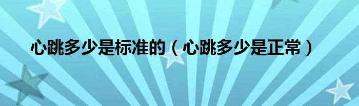心跳多少是標(biāo)準(zhǔn)的（心跳多少是正常）