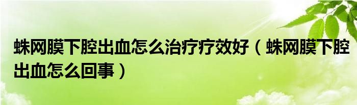 蛛網(wǎng)膜下腔出血怎么治療療效好（蛛網(wǎng)膜下腔出血怎么回事）