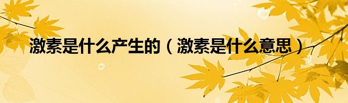 激素是什么產(chǎn)生的（激素是什么意思）