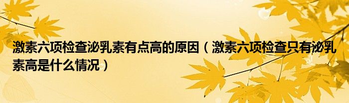 激素六項(xiàng)檢查泌乳素有點(diǎn)高的原因（激素六項(xiàng)檢查只有泌乳素高是什么情況）