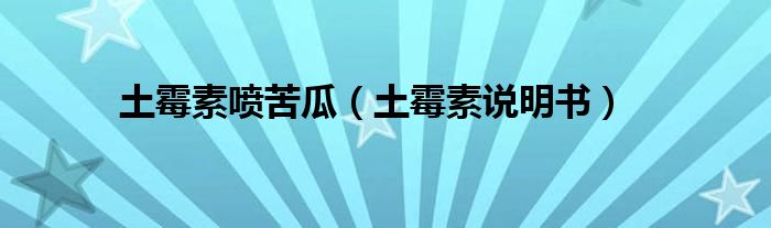 土霉素噴苦瓜（土霉素說(shuō)明書(shū)）