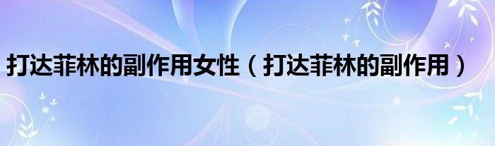 打達(dá)菲林的副作用女性（打達(dá)菲林的副作用）
