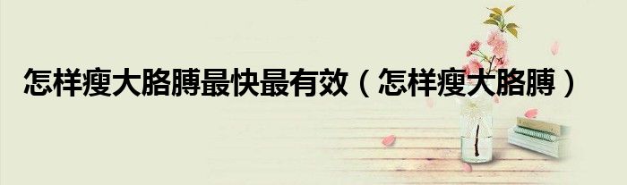 怎樣瘦大胳膊最快最有效（怎樣瘦大胳膊）
