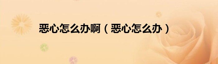 惡心怎么辦?。◥盒脑趺崔k）