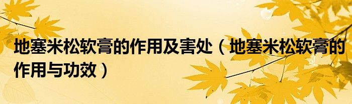 地塞米松軟膏的作用及害處（地塞米松軟膏的作用與功效）